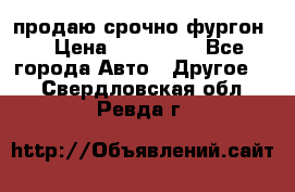 продаю срочно фургон  › Цена ­ 170 000 - Все города Авто » Другое   . Свердловская обл.,Ревда г.